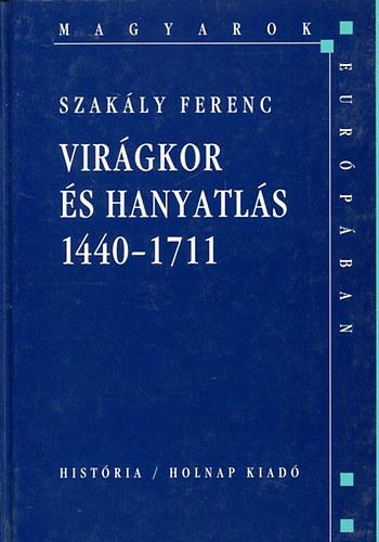 Szakály Ferenc - Virágkor és hanyatlás 1440-1711 (Magyarok Európában)