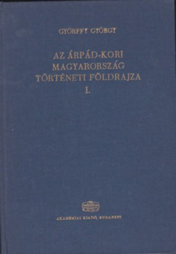 Györffy György - Az árpád-kori Magyarország történeti földrajza I. (A-Cs)