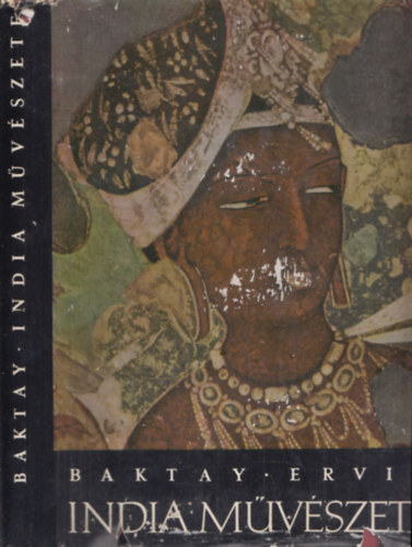 Baktay Ervin - India mvszete - A trtnelem s mvelds keretben az skortl a XX. szzadig