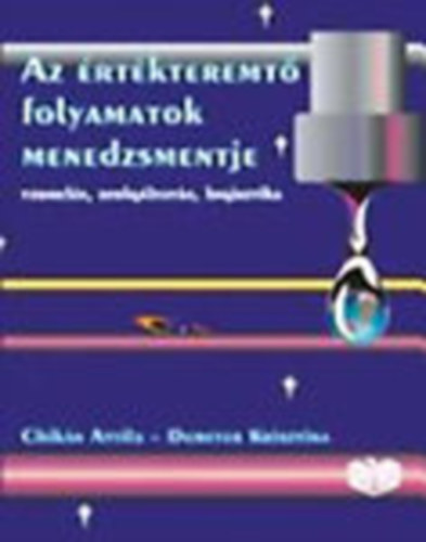 Chikn Attila - Demeter Krisztina  (szerk.) - Az rtkteremt folyamatok menedzsmentje (Termels, szolgltats, logisztika)