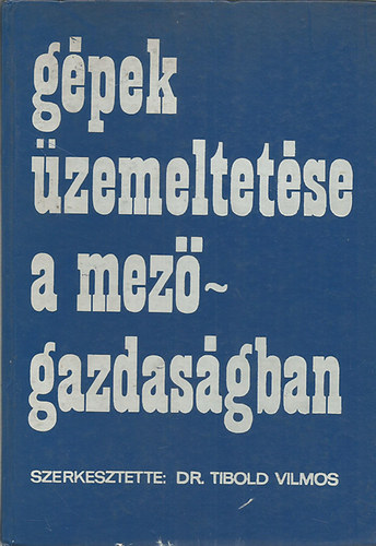 Tibold Vilmos Dr. (szerk.) - Gpek zemeltetse a mezgazdasgban