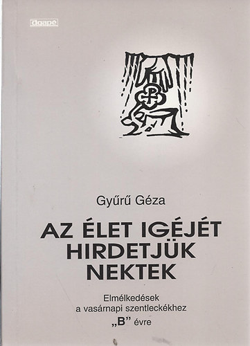 Gyr Gza - Az let igjt hirdetjk -Elmlkedsek a vasrnapi szentleckkhez 'B'