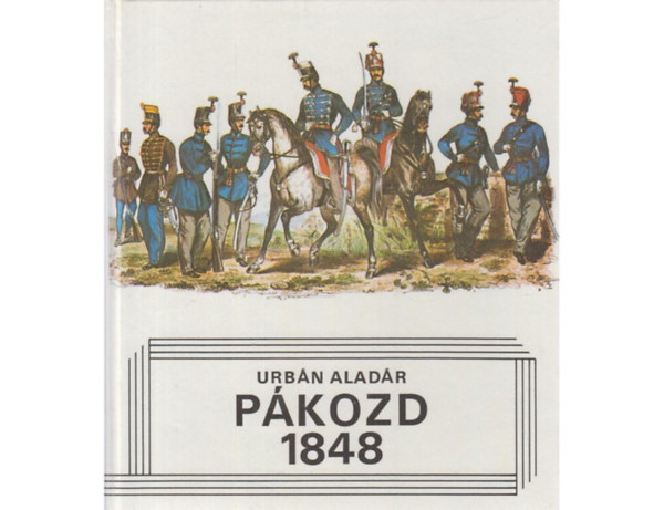 SZERZŐ Urbán Aladár SZERKESZTŐ F. Kemény Márta - Pákozd, 1848 (A Batthyány-kormány és a haderő kérdése - A honvédség első egységei - A délvidéki "kis háború" és a Dráva-vonal szervezése)