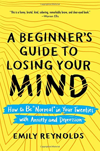 Emily Reynolds - A Beginner's Guide to Losing Your Mind: How to Be "Normal" in Your Twenties with Anxiety and Depression