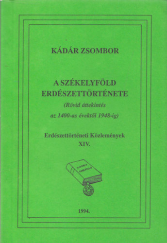 Kádár Zsombor - A Székelyföld erdészettörténete (Rövid áttekintés az 1400-as évektől 1948-ig) (Erdészettörténeti Közlemények XIV.)