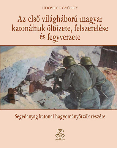 Udovecz Gyrgy - Az els vilghbor magyar katoninak ltzete, felszerelse s fegyverzete