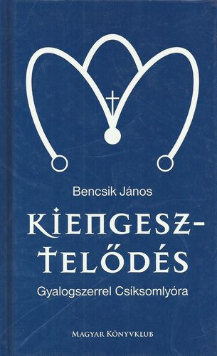 Bencsik János - Kiengesztelődés - Gyalogszerrel Csíksomlyóra
