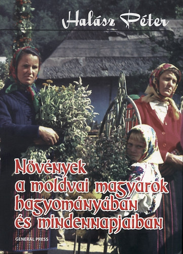 Halász Péter - Növények a moldvai magyarok hagyományában és mindennapjaiban