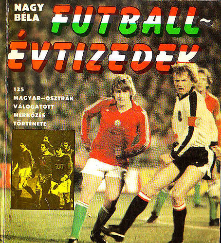Nagy Béla - Futballévtizedek (125 magyar osztrák válogatott mérkőzés története)