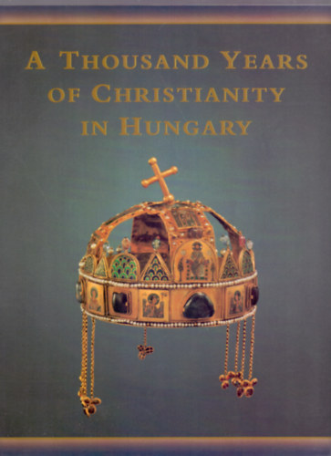 Pl Csfalvay, Istvn Zombori Maria Antoinetta De Angelis - A Thousand Years of Christianity in Hungary - Hungariae Christianae Millennium
