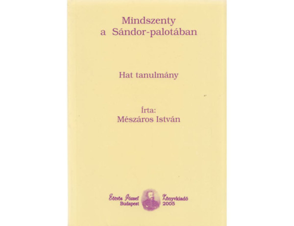 Mszros Istvn - Mindszenty a Sndor-palotban - Hat tanulmny