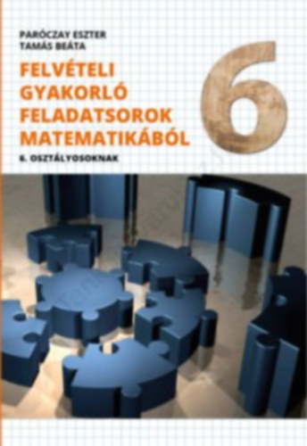 Tamás Beáta Paróczay Eszter - FELVÉTELI GYAKORLÓ FELADATSOROK MATEMATIKÁBÓL 6. OSZTÁLYOSOKNAK