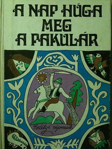 Nagy Olga (gyűjtötte) - A Nap húga meg a pakulár (Marosmenti, kalotaszegi és mezőségi mesék)
