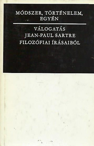 Jean-Paul Sartre - Módszer, történelem, egyén - Válogatás Jean-Paul Sartre filozófiai írásaiból