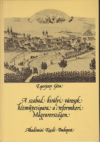 Eperjessy G�za - A szabad kir�lyi v�rosok k�zm�vesipara a reformkori Magyarorsz�gon