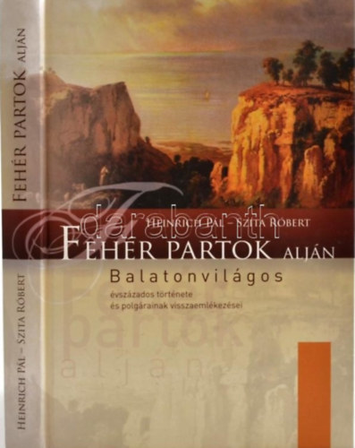 Szita R�bert Heinrich P�l - Feh�r partok alj�n - Balatonvil�gos �vsz�zados t�rt�nete �s polg�rainak visszaeml�kez�sei