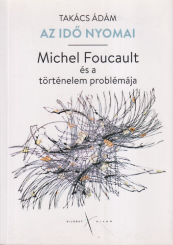 Takács Ádám - Az idő nyomai - Michel Foucault és a történelem problémája