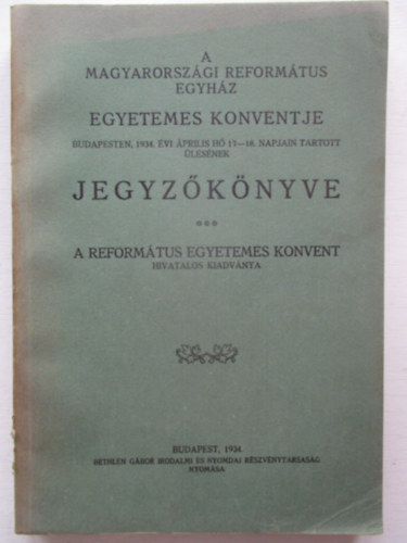 A Magyarorsz�gi Ev. Reform�tus Egyh�z Egyetemes Konventje Budapesten, 1934. �prilis 17-18 napjain tartott �l�s�nek jeg�z�k�nyve