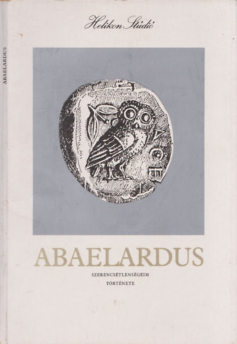 Petrus Abaelardus - Szerencsétlenségeim története (Helikon Stúdió IV.)