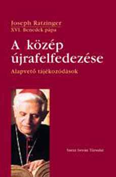 Joseph Ratzinger - A k�z�p �jrafelfedez�se - Alapvet� t�j�koz�d�sok