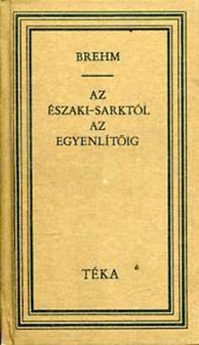 Alfred Edmund Brehm - Az szaki-sarktl az Egyenltig (TKA)