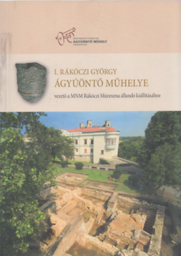 Ringer István - I. Rákóczi György ágyúöntő műhelye - Vezető a MNM Rákóczi Múzeuma állandó kiállításához
