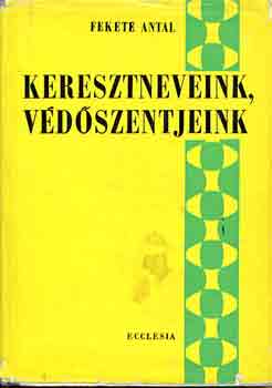 Fekete Antal - Keresztneveink, v�d�szentjeink
