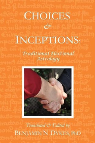 Benjamin N. Dykes - Choices and Inceptions: Traditional Electional Astrology