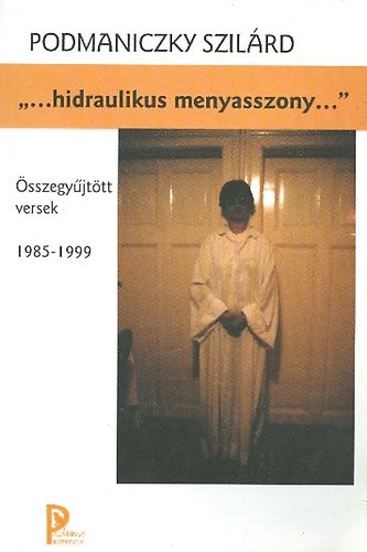 Podmaniczky Szil�rd - ,,...hidraulikus menyasszony..." �sszegy�jt�tt versek 1985-1999