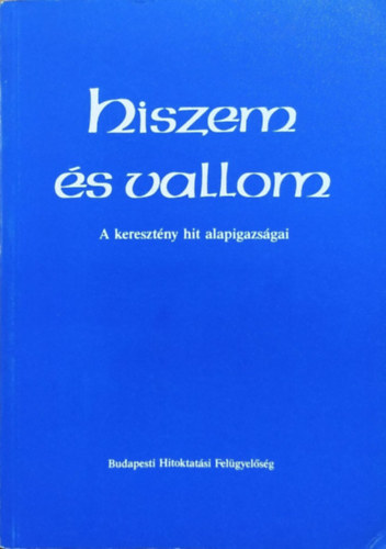 Hiszem s vallom - A keresztny hit alapigazsgai
