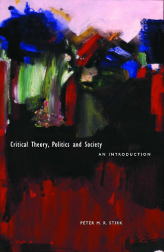 Peter M. R. Stirk - Critical Theory, Politics and Society: An Introduction ("Kritikai elmlet, politika s trsadalom: Bevezets" angol nyelven)