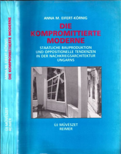 Anna M. Eifert-Knig - Die Kompromittierte Moderne - Staatliche Bauproduktion und Oppositionelle tendenzen in der Nachkriegsarchitektur Ungarns