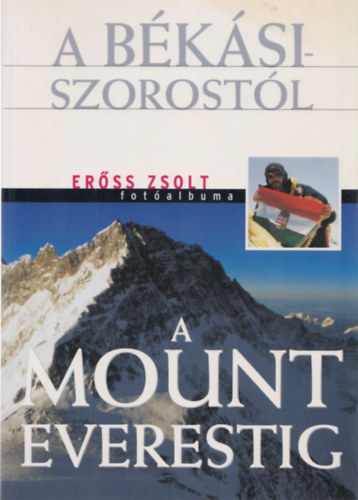 Rados Richárd (szerk.) - A Békási-szorostól a Mount Everestig (Erőss Zsolt fotóalbuma)