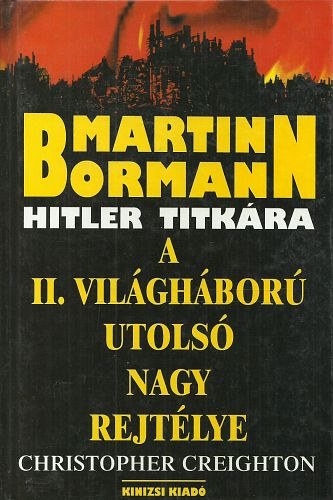 Christopher Creighton - Martin Bormann - Hitler titkára (A II. világháború utolsó nagy rejtélye)