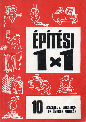Varga Ferenc - Göczey András - Asztalos, lakatos és üveges munkák (Építési 1x1 - 10.)