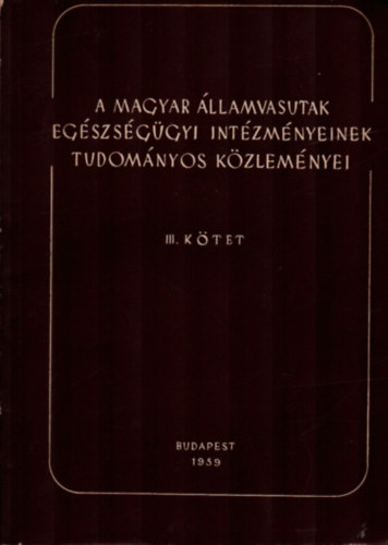 Dr. N�meth Lajos - A Magyar �llamvasutak Eg�szs�g�gyi Int�zmenyeinek Tudom�nyos K�zlem�nyei III. k�tet.