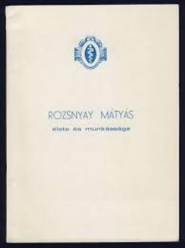 Magyar Gy�gyszertudom. T�rs. - Rozsnyay M�ty�s �lete �s munk�ss�ga