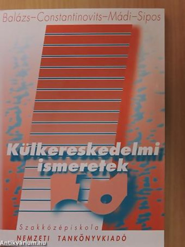 SZERZŐ Dr. Balázs Lívia Dr. Constantinovits Milán Dr. Sipos Zoltán Dr. Mádi Csaba - Külkereskedelmi ismeretek I. A KÜLKERESKEDELMI ÜGYINTÉZŐ SZAK III. OSZTÁLYA SZÁMÁRA