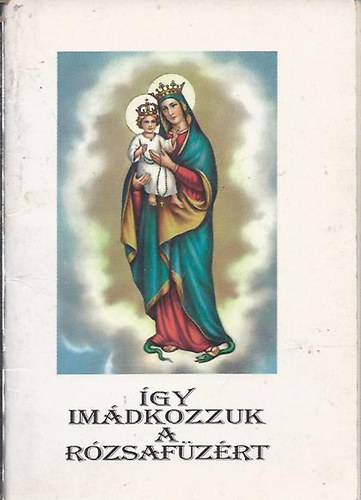 Kerekes J�zsef szerk. - �gy im�dkozzuk a R�zsaf�z�rt
