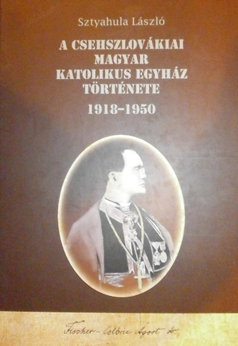 Sztyahula Lszl - A csehszlovkiai Magyar Katolikus Egyhz trtnete 1918-1950