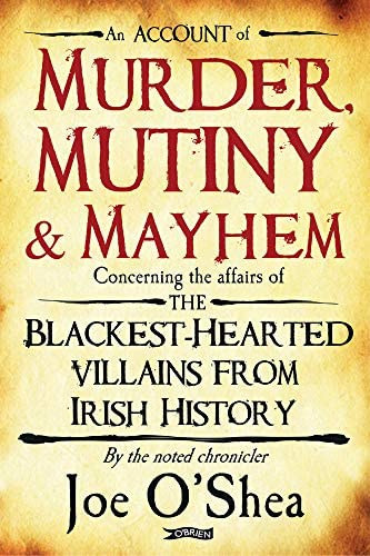 Joe O'Shea - Murder, Mutiny & Mayhem: The Blackest-Hearted Villains from Irish History ("Gyilkoss�g, l�zad�s �s s�lyos testi s�rt�s: A legfeket�bb sz�v� gazemberek az �r t�rt�nelemb�l" angol nyelven)