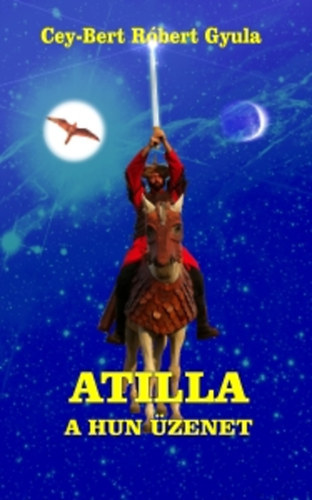 Cey-Bert Róbert Gyula - Attila - A hun üzenet