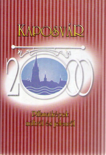 Bősze Sándor (szerk.) - Kaposvár 2000-ben. Pillanatképek múltról és jelenről.