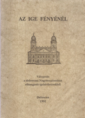 Blcskei Gusztv, Dr. Czegldy Sndor Arat Ferenc - Az ige fnynl - Vlogats a debreceni Nagytemplomban elhangzott igehirdetsekbl - Debrecen 1992