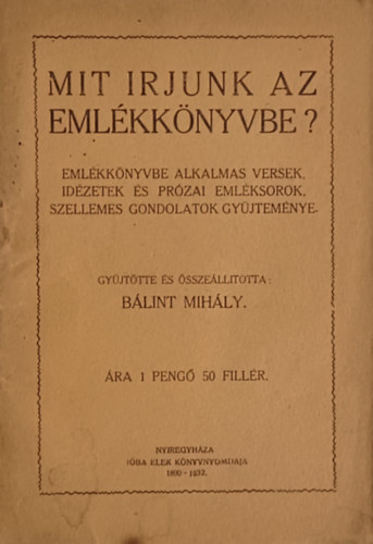 Gy�jt. �s �ssze�ll.: B�lint Mih�ly - Mit �rjunk az eml�kk�nyvbe?  Eml�kk�nyvbe alkalmas versek, id�zetek �s pr�zai eml�ksorok gy�jtem�nye -  Els� kiad�s.