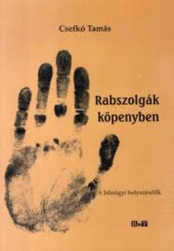 Csefk� Tam�s - Rabszolg�k k�penyben (A b�n�gyi helysz�nel�k)