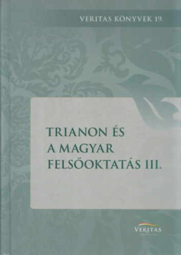 Ujvry Gbor  (szerk.) - Trianon s a magyar felsoktats III. (Veritas Knyvek 19.)