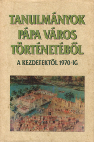 P�l�skei Ferenc - Tanulm�nyok P�pa v�ros t�rt�net�b�l - A kezdetekt�l 1970-ig