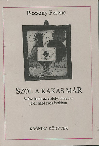 Pozsony Ferenc - Sz�l a kakas m�r (Sz�sz hat�s az erd�lyi magyar jeles napi szok�sban)