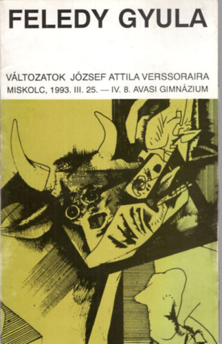Feledy Gyula vltozatok Jzsef Attila verssoraira Miskolc, 1983. III. 25.- IV. 8. Avasi Gimnzium
